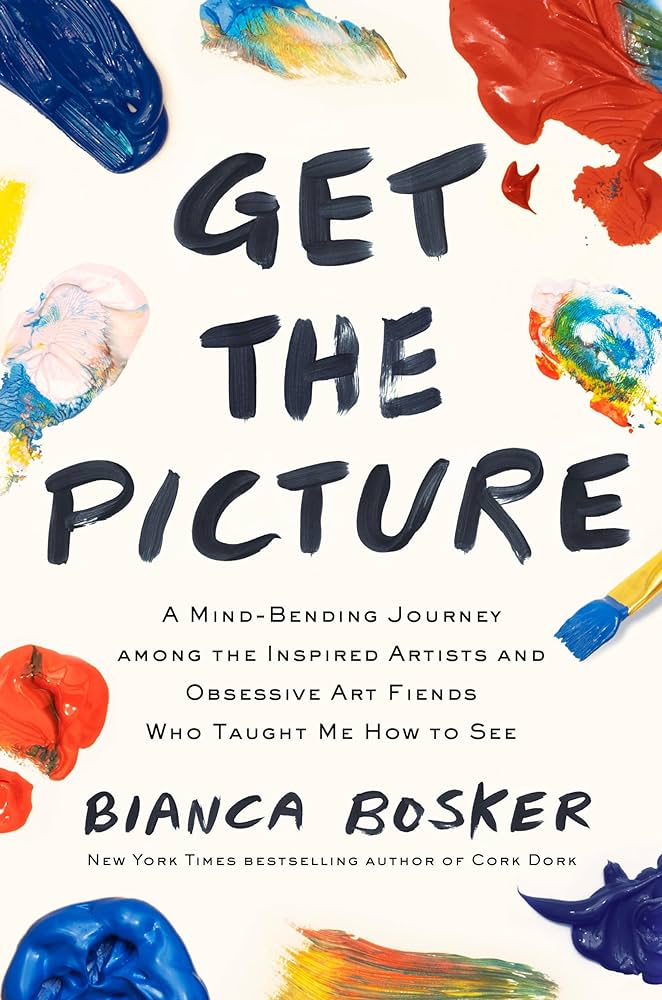 2024 San Diego Bookstore recommendation: Get the Picture: A Mind-Bending Journey Among the Inspired Artists and Obsessive Art Fiends Who Taught Me How to See by Bianca Bosker